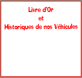 Livre d’Or 
et 
Historiques de nos Véhicules