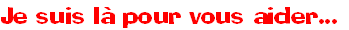 Je suis là pour vous aider...